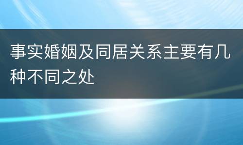 事实婚姻及同居关系主要有几种不同之处
