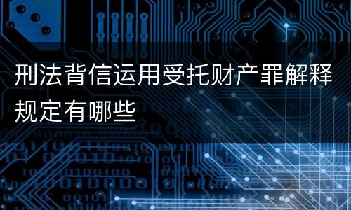 刑法背信运用受托财产罪解释规定有哪些