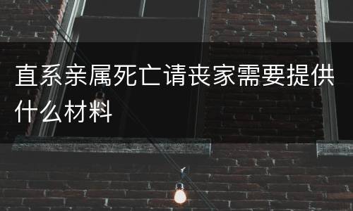 直系亲属死亡请丧家需要提供什么材料