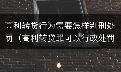 高利转贷行为需要怎样判刑处罚（高利转贷罪可以行政处罚吗）