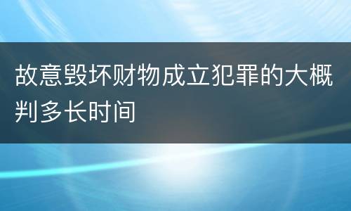 故意毁坏财物成立犯罪的大概判多长时间