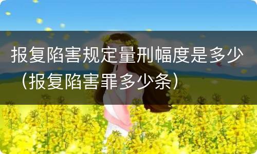 报复陷害规定量刑幅度是多少（报复陷害罪多少条）