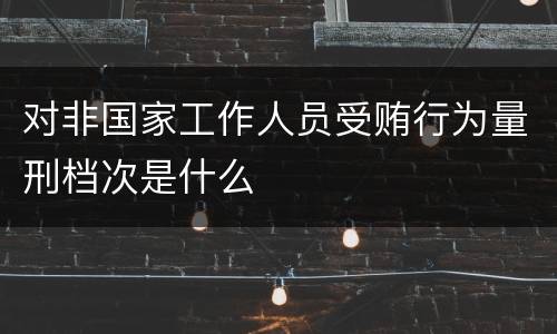 对非国家工作人员受贿行为量刑档次是什么