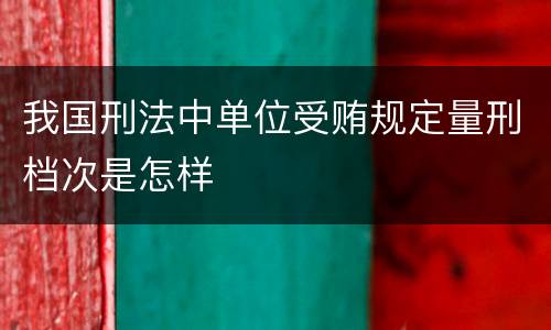 我国刑法中单位受贿规定量刑档次是怎样