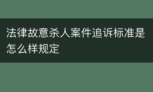 法律故意杀人案件追诉标准是怎么样规定