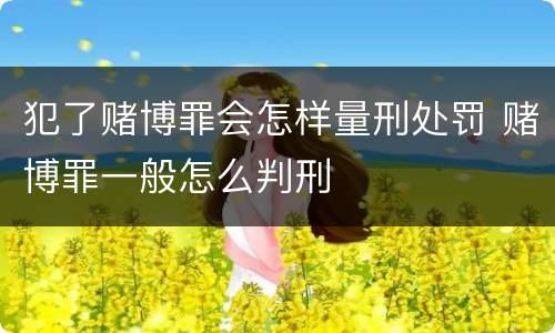 犯了赌博罪会怎样量刑处罚 赌博罪一般怎么判刑