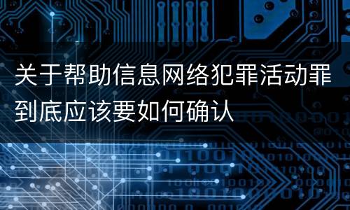 关于帮助信息网络犯罪活动罪到底应该要如何确认