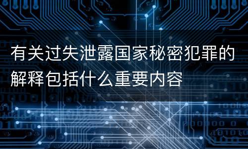 有关过失泄露国家秘密犯罪的解释包括什么重要内容