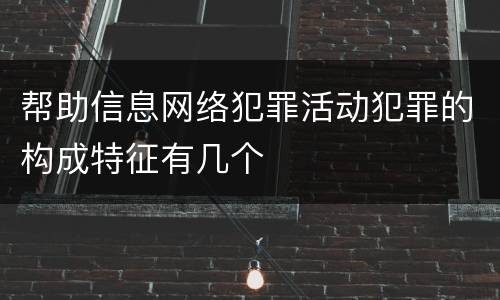 帮助信息网络犯罪活动犯罪的构成特征有几个