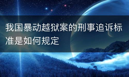 我国暴动越狱案的刑事追诉标准是如何规定