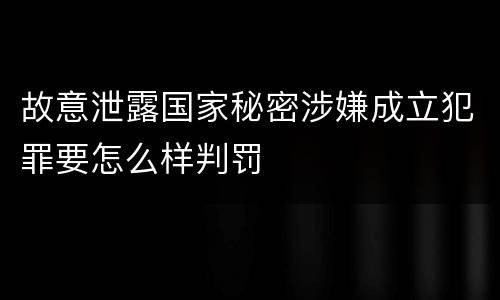 故意泄露国家秘密涉嫌成立犯罪要怎么样判罚
