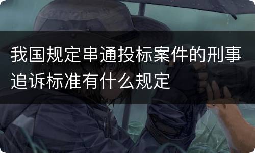 我国规定串通投标案件的刑事追诉标准有什么规定