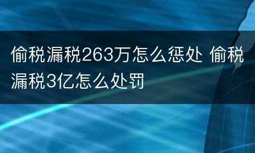 偷税漏税263万怎么惩处 偷税漏税3亿怎么处罚