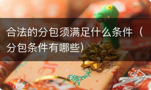 合法的分包须满足什么条件（分包条件有哪些）