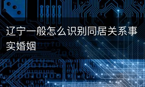 辽宁一般怎么识别同居关系事实婚姻