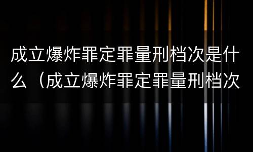 成立爆炸罪定罪量刑档次是什么（成立爆炸罪定罪量刑档次是什么标准）