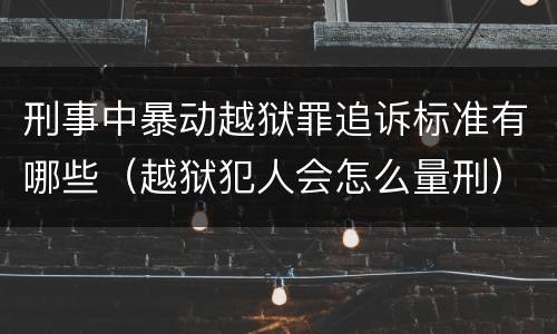 刑事中暴动越狱罪追诉标准有哪些（越狱犯人会怎么量刑）