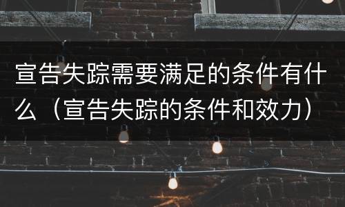 宣告失踪需要满足的条件有什么（宣告失踪的条件和效力）