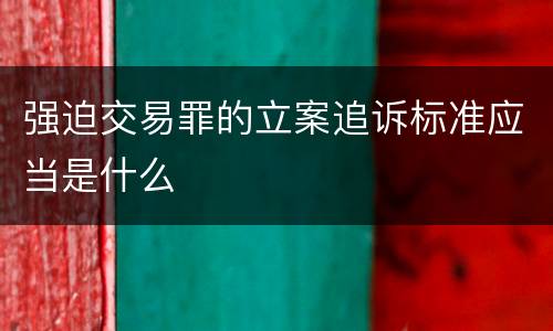 强迫交易罪的立案追诉标准应当是什么