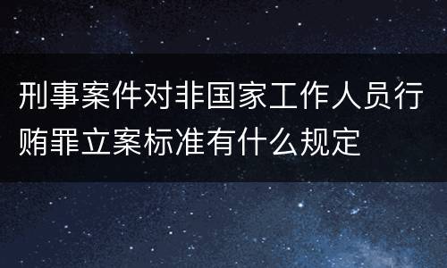 刑事案件对非国家工作人员行贿罪立案标准有什么规定