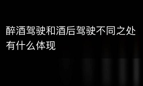 醉酒驾驶和酒后驾驶不同之处有什么体现