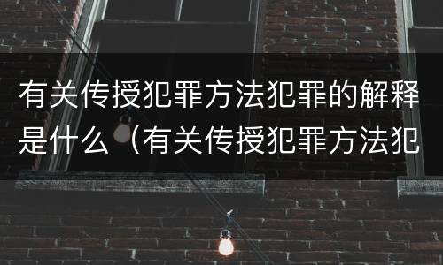 有关传授犯罪方法犯罪的解释是什么（有关传授犯罪方法犯罪的解释是什么意思）