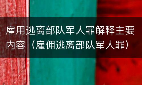 雇用逃离部队军人罪解释主要内容（雇佣逃离部队军人罪）