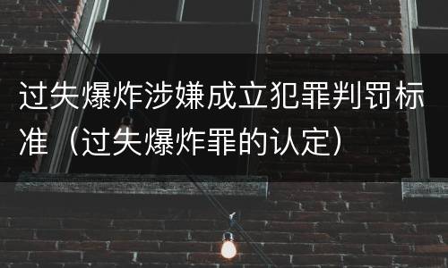 过失爆炸涉嫌成立犯罪判罚标准（过失爆炸罪的认定）