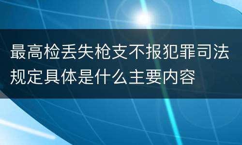 最高检丢失枪支不报犯罪司法规定具体是什么主要内容