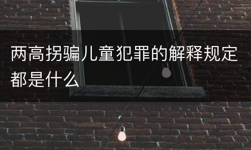 两高拐骗儿童犯罪的解释规定都是什么
