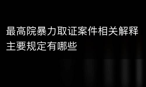 最高院暴力取证案件相关解释主要规定有哪些