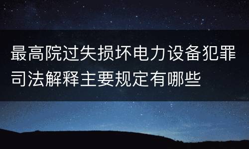 最高院过失损坏电力设备犯罪司法解释主要规定有哪些