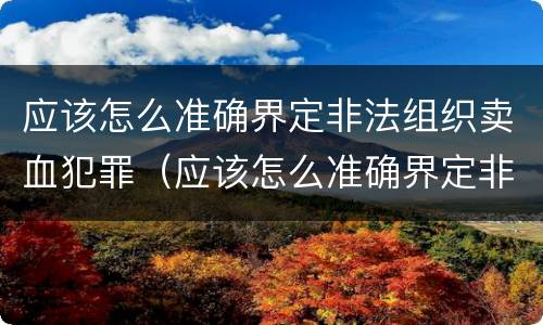 应该怎么准确界定非法组织卖血犯罪（应该怎么准确界定非法组织卖血犯罪）
