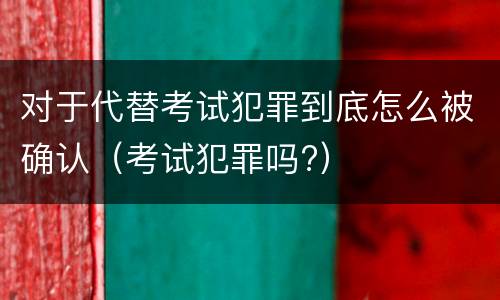 对于代替考试犯罪到底怎么被确认（考试犯罪吗?）