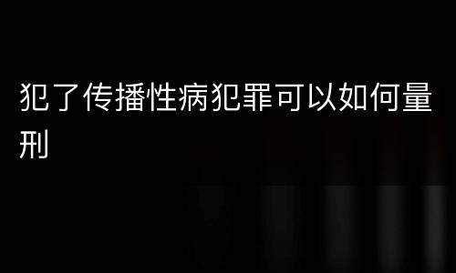犯了传播性病犯罪可以如何量刑