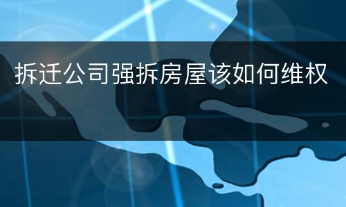 拆迁公司强拆房屋该如何维权