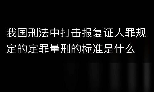 我国刑法中打击报复证人罪规定的定罪量刑的标准是什么