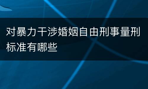 对暴力干涉婚姻自由刑事量刑标准有哪些