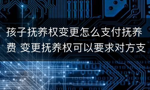 孩子抚养权变更怎么支付抚养费 变更抚养权可以要求对方支付抚养费吗
