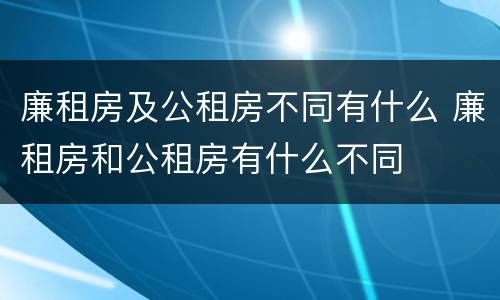 廉租房及公租房不同有什么 廉租房和公租房有什么不同