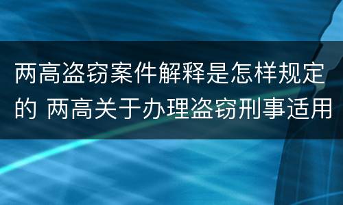 两高盗窃案件解释是怎样规定的 两高关于办理盗窃刑事适用法律问题的解释