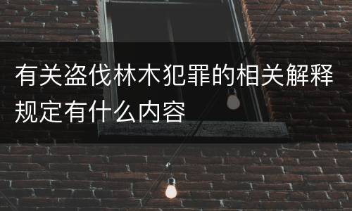 有关盗伐林木犯罪的相关解释规定有什么内容