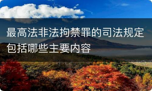 最高法非法拘禁罪的司法规定包括哪些主要内容