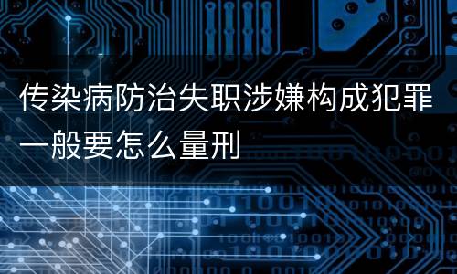 传染病防治失职涉嫌构成犯罪一般要怎么量刑