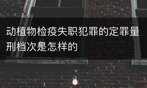 动植物检疫失职犯罪的定罪量刑档次是怎样的