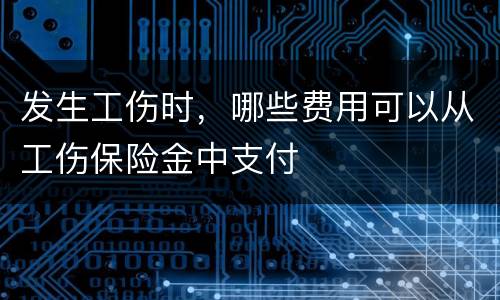 发生工伤时，哪些费用可以从工伤保险金中支付
