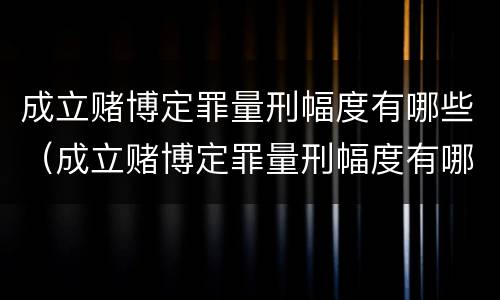 成立赌博定罪量刑幅度有哪些（成立赌博定罪量刑幅度有哪些限制）