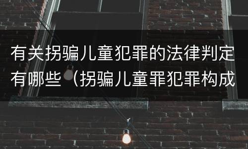 有关拐骗儿童犯罪的法律判定有哪些（拐骗儿童罪犯罪构成）