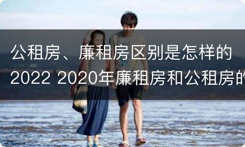 公租房、廉租房区别是怎样的2022 2020年廉租房和公租房的区别