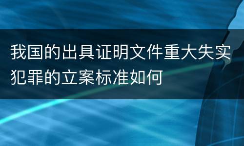 我国的出具证明文件重大失实犯罪的立案标准如何